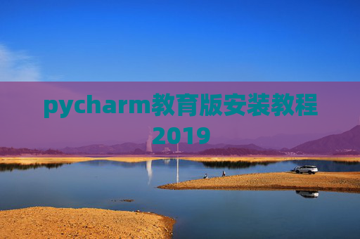 pycharm教育版安装教程2019 pycharm教育版安装教程2019